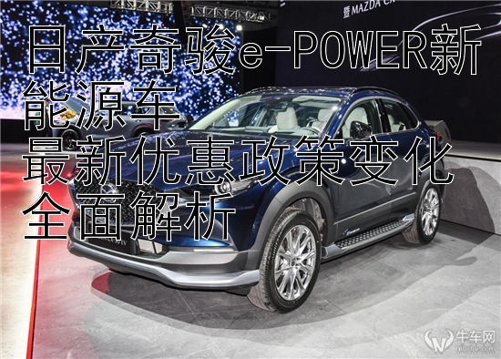 日产奇骏e-POWER新能源车  
最新优惠政策变化全面解析