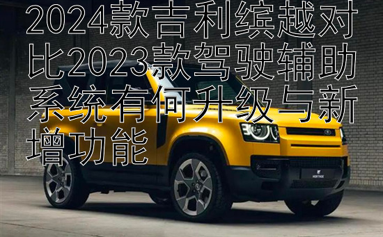 2024款吉利缤越对比2023款驾驶辅助系统有何升级与新增功能