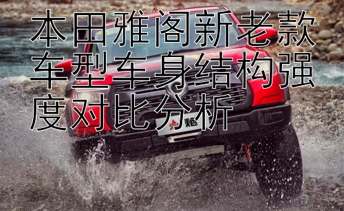 本田雅阁新老款车型车身结构强度对比分析