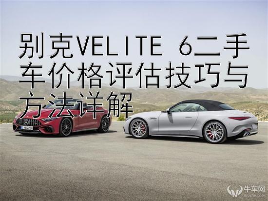 别克VELITE 6二手车价格评估技巧与方法详解