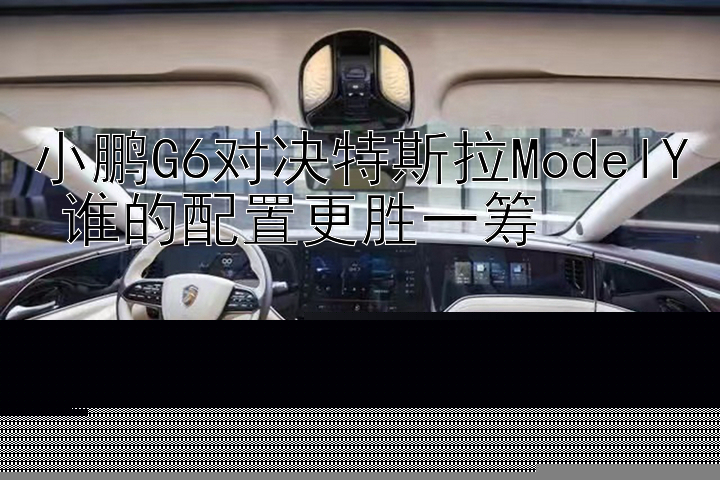 小鹏G6对决特斯拉ModelY 谁的配置更胜一筹