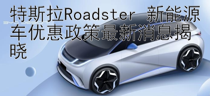 特斯拉Roadster 新能源车优惠政策最新消息揭晓